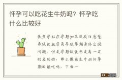 怀孕可以吃花生牛奶吗？怀孕吃什么比较好