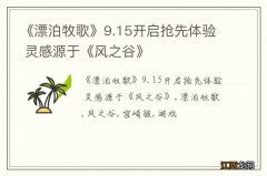 《漂泊牧歌》9.15开启抢先体验 灵感源于《风之谷》