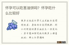 怀孕可以吃葱油饼吗？怀孕吃什么比较好