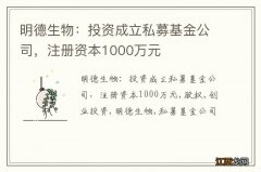 明德生物：投资成立私募基金公司，注册资本1000万元