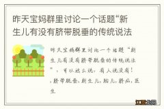 昨天宝妈群里讨论一个话题“新生儿有没有脐带脱垂的传统说法”，可以这么说，有人说没有