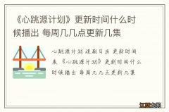 《心跳源计划》更新时间什么时候播出 每周几几点更新几集