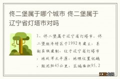 佟二堡属于哪个城市 佟二堡属于辽宁省灯塔市对吗