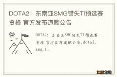 DOTA2：东南亚SMG错失TI预选赛资格 官方发布道歉公告