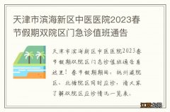 天津市滨海新区中医医院2023春节假期双院区门急诊值班通告