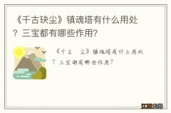 《千古玦尘》镇魂塔有什么用处？三宝都有哪些作用？