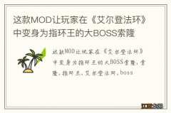 这款MOD让玩家在《艾尔登法环》中变身为指环王的大BOSS索隆