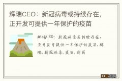 辉瑞CEO：新冠病毒或持续存在，正开发可提供一年保护的疫苗