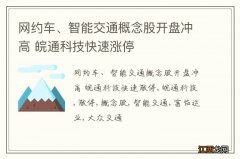 网约车、智能交通概念股开盘冲高 皖通科技快速涨停