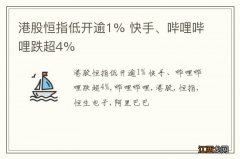 港股恒指低开逾1% 快手、哔哩哔哩跌超4%