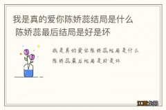 我是真的爱你陈娇蕊结局是什么 陈娇蕊最后结局是好是坏