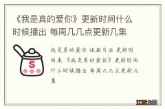 《我是真的爱你》更新时间什么时候播出 每周几几点更新几集