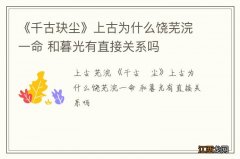 《千古玦尘》上古为什么饶芜浣一命 和暮光有直接关系吗