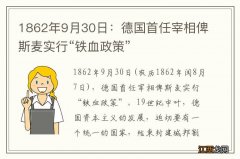 1862年9月30日：德国首任宰相俾斯麦实行“铁血政策”