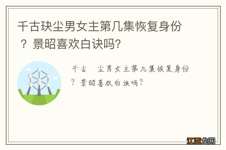 千古玦尘男女主第几集恢复身份 ？景昭喜欢白诀吗？