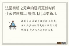 法医秦明之无声的证词更新时间什么时候播出 每周几几点更新几集