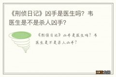 《刑侦日记》凶手是医生吗？韦医生是不是杀人凶手？