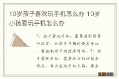 10岁孩子喜欢玩手机怎么办 10岁小孩爱玩手机怎么办