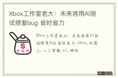 Xbox工作室老大：未来将用AI测试修复bug 省时省力