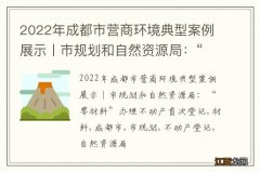 2022年成都市营商环境典型案例展示丨市规划和自然资源局：“零材料”办理不动产首次登记