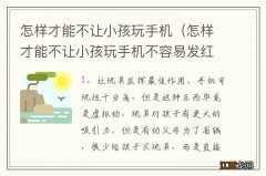 怎样才能不让小孩玩手机不容易发红包出去或者one 怎样才能不让小孩玩手机