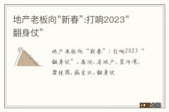 地产老板向“新春”:打响2023“翻身仗”