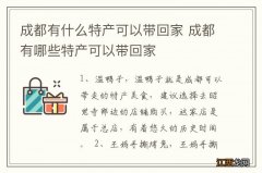 成都有什么特产可以带回家 成都有哪些特产可以带回家