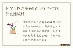 怀孕可以吃高钙奶粉吗？怀孕吃什么比较好