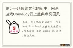 见证一场传统文化的新生，网易游戏ChinaJoy云上盛典点亮国风