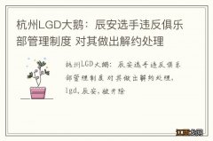 杭州LGD大鹅：辰安选手违反俱乐部管理制度 对其做出解约处理