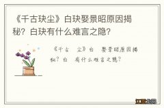 《千古玦尘》白玦娶景昭原因揭秘？白玦有什么难言之隐？