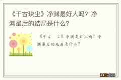 《千古玦尘》净渊是好人吗？净渊最后的结局是什么？