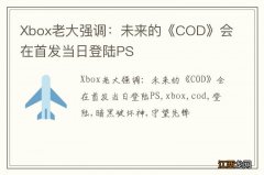 Xbox老大强调：未来的《COD》会在首发当日登陆PS