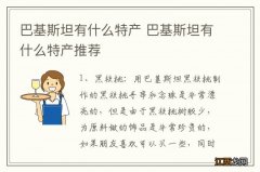 巴基斯坦有什么特产 巴基斯坦有什么特产推荐