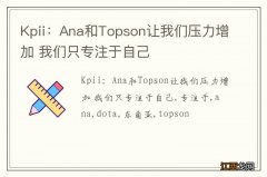 Kpii：Ana和Topson让我们压力增加 我们只专注于自己