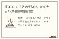 杨洋UZI为决赛选手助威，梦幻全民PK争霸赛震撼打响