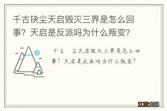 千古玦尘天启毁灭三界是怎么回事？天启是反派吗为什么叛变？