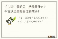 千古玦尘景昭公主结局是什么？千古玦尘景昭是谁的孩子？