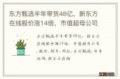 东方甄选半年带货48亿，新东方在线股价涨14倍，市值超母公司