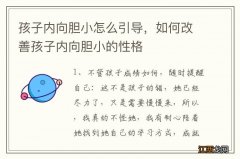 孩子内向胆小怎么引导，如何改善孩子内向胆小的性格