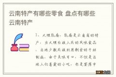 云南特产有哪些零食 盘点有哪些云南特产