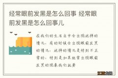 经常眼前发黑是怎么回事 经常眼前发黑是怎么回事儿