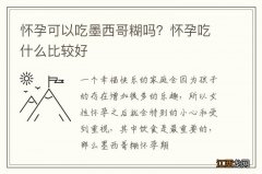 怀孕可以吃墨西哥糊吗？怀孕吃什么比较好