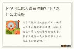 怀孕可以吃人造黄油吗？怀孕吃什么比较好