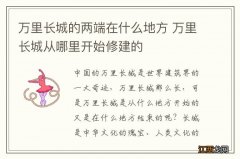 万里长城的两端在什么地方 万里长城从哪里开始修建的