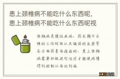 患上颈椎病不能吃什么东西呢，患上颈椎病不能吃什么东西呢视频