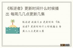 《叛逆者》更新时间什么时候播出 每周几几点更新几集