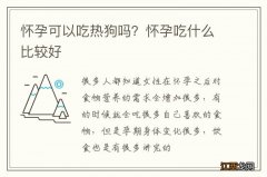 怀孕可以吃热狗吗？怀孕吃什么比较好