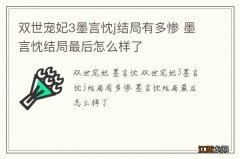 双世宠妃3墨言忱j结局有多惨 墨言忱结局最后怎么样了