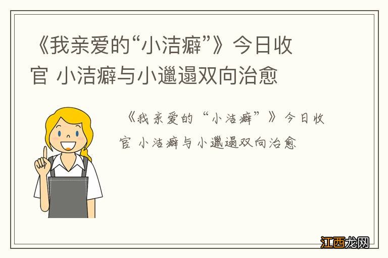 《我亲爱的“小洁癖”》今日收官 小洁癖与小邋遢双向治愈